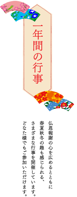 一年間の行事 仏恩報謝の心を広めるとともに春夏秋冬の趣も感じられる、さまざまな行事を開催しています。どなた様でもご参加いただけます。